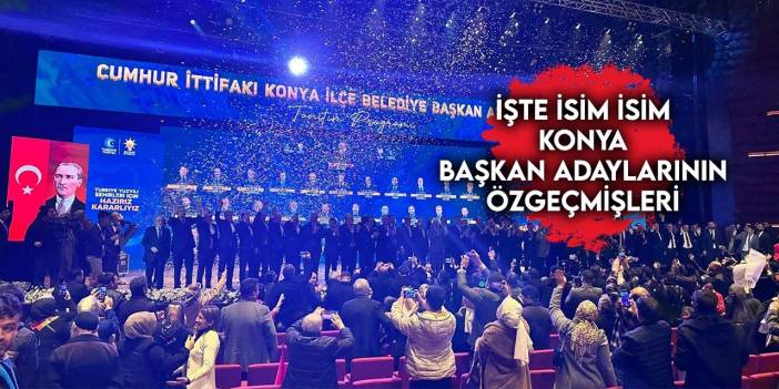 İşte isim isim AK Parti ve MHP (Cumhur İttifakı) Konya adaylarının özgeçmişleri