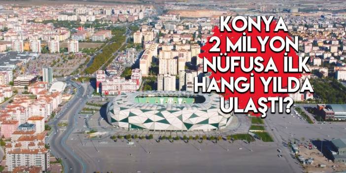 Konya’nın nüfusu son 23 yılda ne kadar arttı?