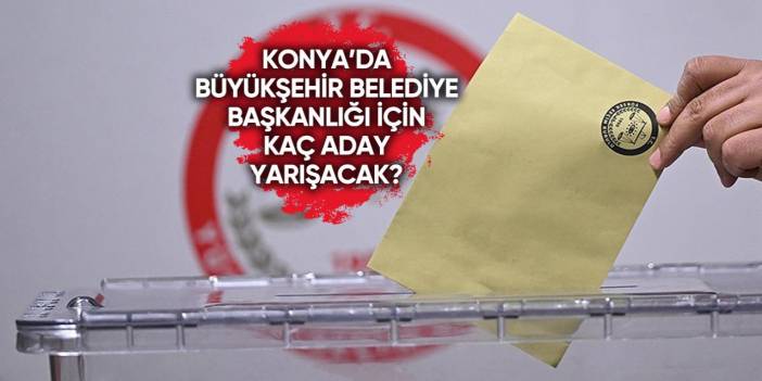 Liste kesinleşti! İşte 2024 Konya Büyükşehir Belediye Başkan adayları listesi
