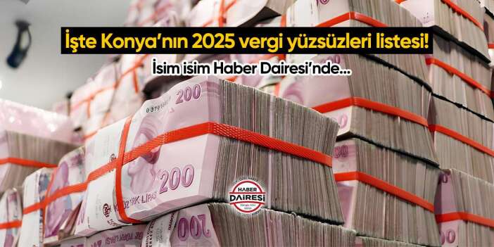 İşte Konya’nın 2025 vergi yüzsüzleri listesi