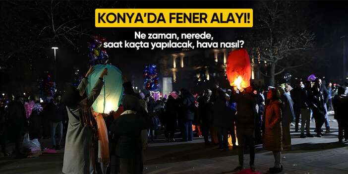 Konya fener alayı ne zaman, nerede, saat kaçta yapılacak? Fener alayı nedir?