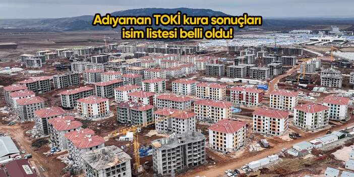 Adıyaman TOKİ kura sonuçları 2025 isim listesi belli oldu