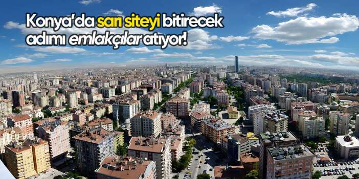 Konya’da sarı siteyi bitirecek adımı emlakçılar atıyor