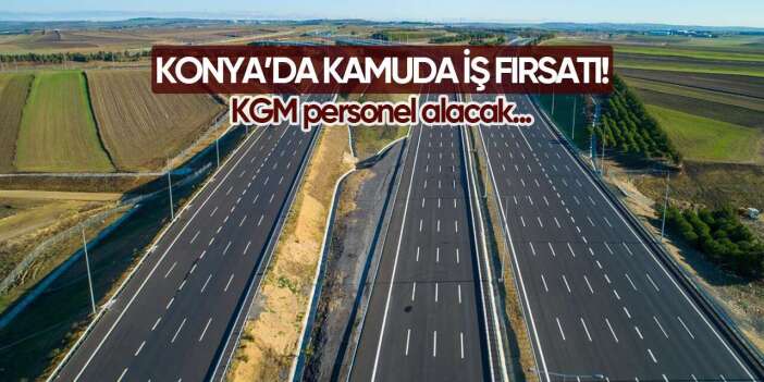 Konya’da kamuda iş fırsatı! KGM personel alacak