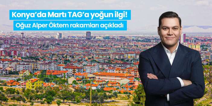 Konya’da Martı TAG’a yoğun ilgi! Oğuz Alper Öktem rakamları açıkladı