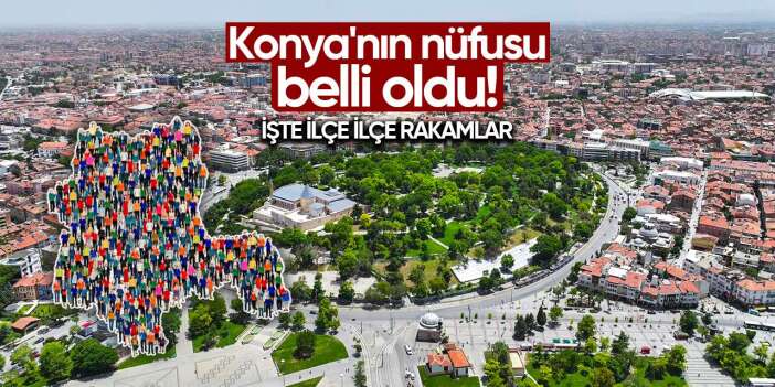 Konya’nın ilçe ilçe yeni nüfusu belli oldu I 2025 - 2026
