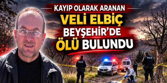 Konya’da kayıp olarak aranan Veli Elbiç ölü bulundu