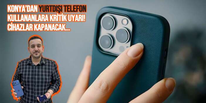 Konya’dan yurtdışı telefon kullananlara kritik uyarı! Cihazlar kapanacak