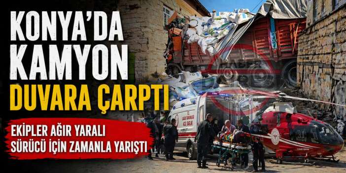 Konya’da kamyon evin duvarına çarptı! Ekipler sürücü Kamil Ayvaz için zamanla yarıştı