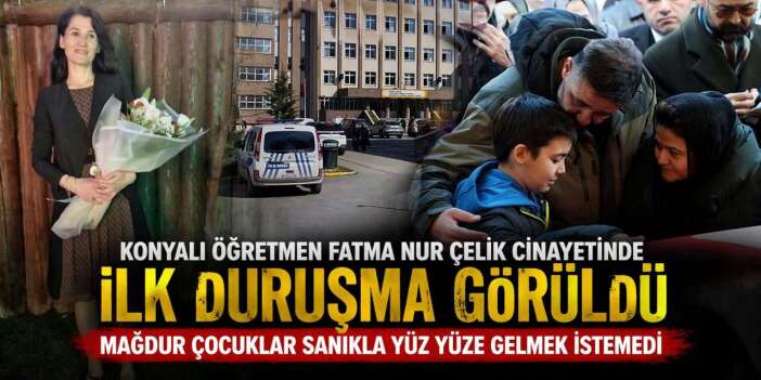 Konyalı öğretmen Fatma Nur Çelik cinayetinde ilk duruşma! Yüz yüze gelmek istemediler