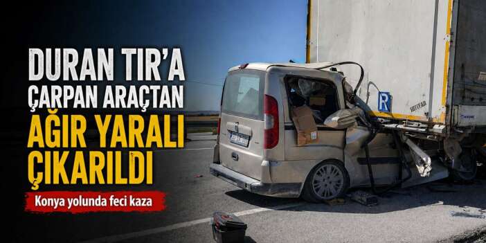 Konya yolunda araç TIR dorsesine ok gibi saplandı! 21 yaşındaki sürücü ağır yaralı