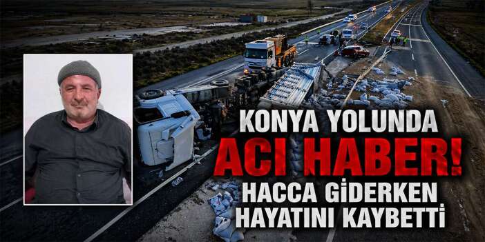 Konya yolundaki kazadan acı haber! Hacca giderken hayatını kaybetti