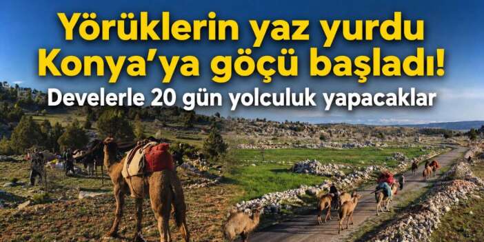 Yörüklerin yaz yurdu Konya’ya göçü başladı