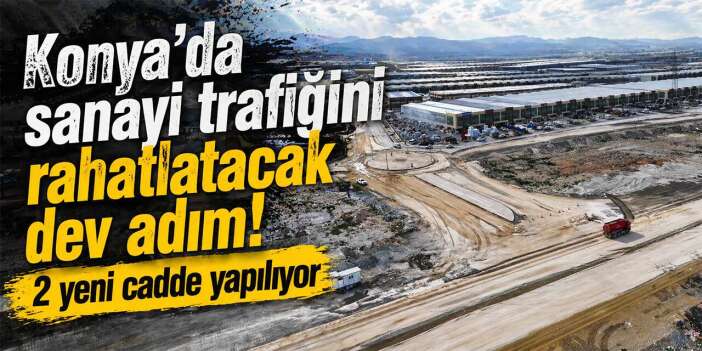 Konya’da sanayi trafiğini rahatlatacak dev adım! 2 yeni cadde yapılıyor