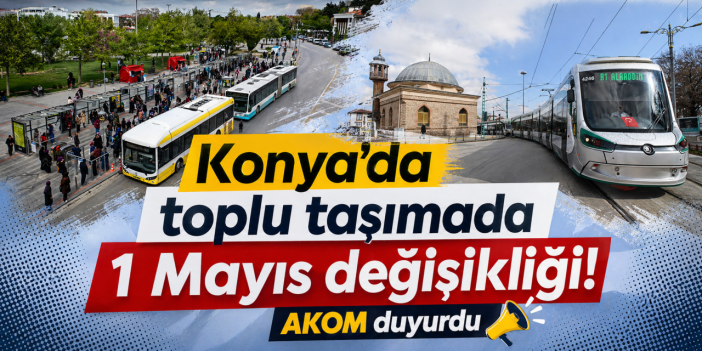 Konya’da toplu taşımada 1 Mayıs değişikliği! AKOM duyurdu