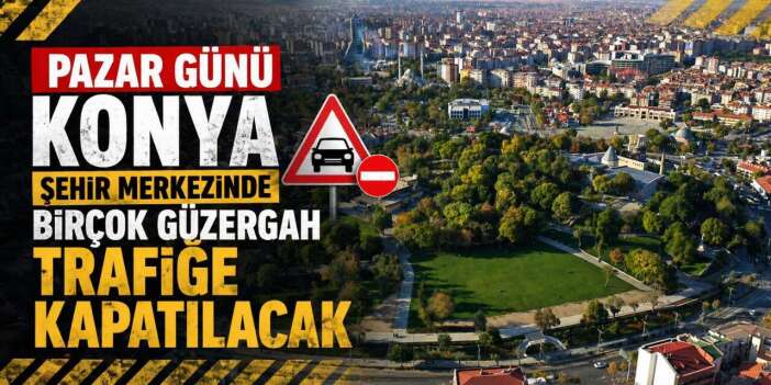 Konyalılar dikkat! Pazar günü şehir merkezinde birçok güzergah trafiğe kapatılacak
