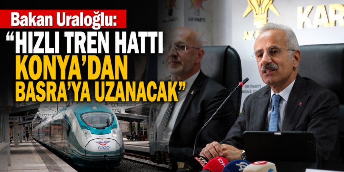 Bakan Uraloğlu: Hızlı tren hattı Konya’dan Basra’ya uzanacak
