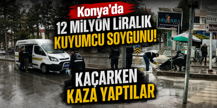 Konya’da kuyumcu soygunu! Kaza yapan şüpheliler çaldıklarını bırakıp kaçtı