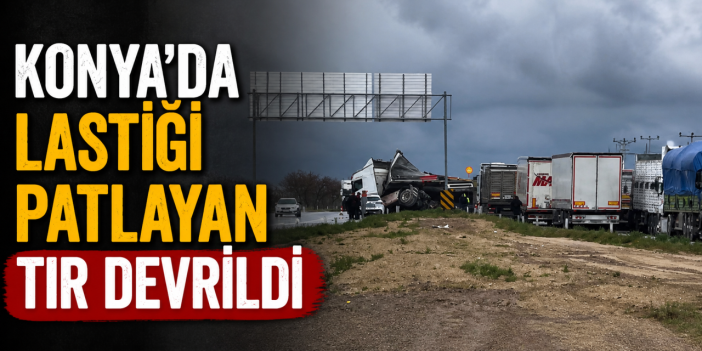Konya’da lastiği patlayan TIR devrildi