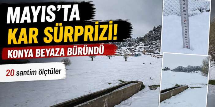 Mayıs ayında Konya! Kar kalınlığı 20 santim olarak ölçüldü