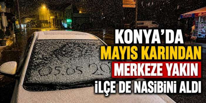 Konya’da kış tekrar döndü! Mayıs’ta lapa lapa kar yağdı