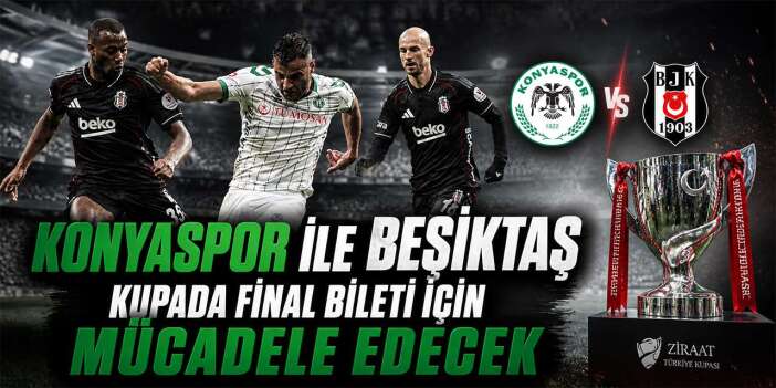 Beşiktaş - Konyaspor yarı final maçı bugün! Final bileti sahibini buluyor