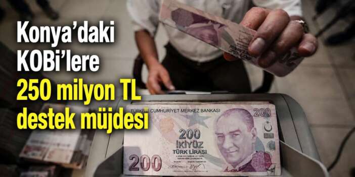 Konya’daki küçük işletmelere müjde! 250 milyon TL destek verilecek