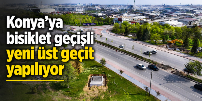 Konya trafiğinin aksadığı noktaya Büyükşehir üst geçit yapıyor! Çalışma başladı
