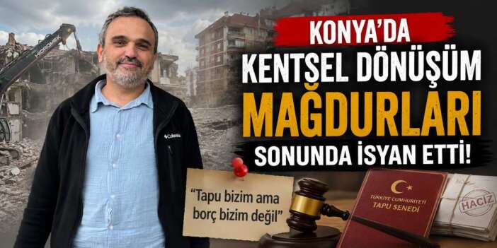 Konya’da kentsel dönüşüm mağduru arsa sahipleri sonunda isyan etti