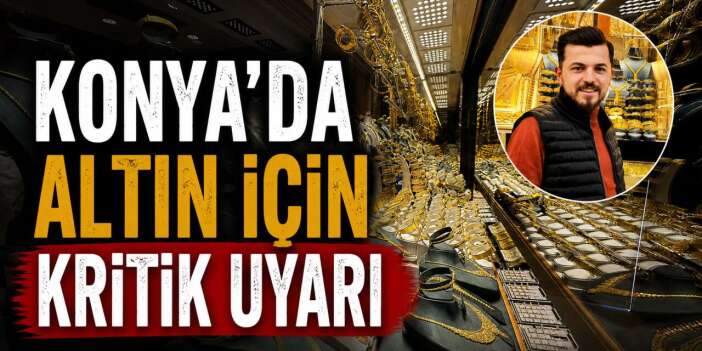 Altın yeniden yön değiştirdi, Konya’dan yatırımcıya önemli uyarı geldi