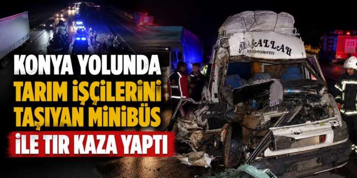Konya yolunda işçi taşıyan minibüs TIR’a çarptı! Çok sayıda yaralı var