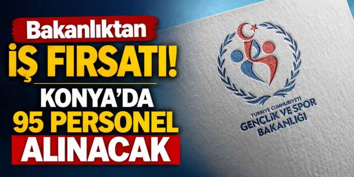 Konya’da iş arayanlar dikkat! Gençlik ve Spor Bakanlığı 95 personel alacak