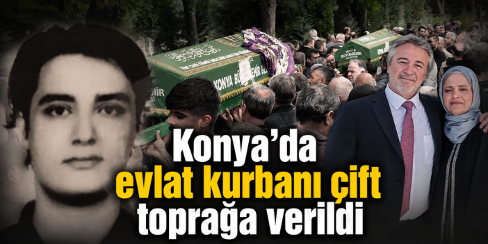 Konya’da evlat kurbanı anne ve babaya son veda