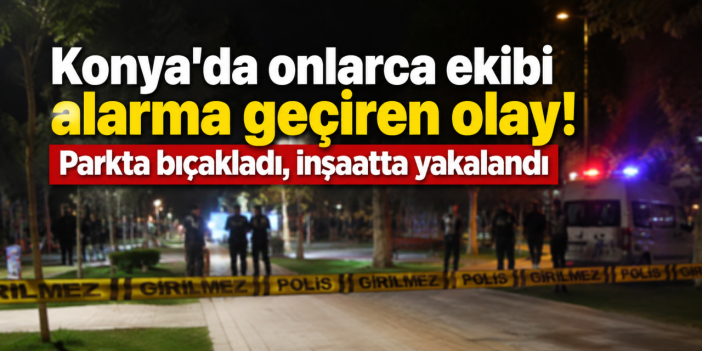 Konya’daki parkta gece yarısı bıçaklı kavga! Şüpheli inşaatta yakalandı