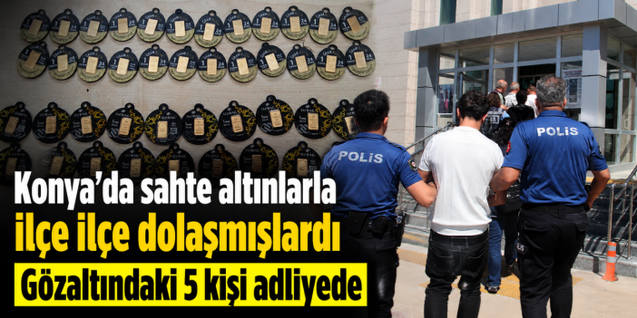 Konya’da sahte gram altınlarla yakalanan zanlılar adliyede