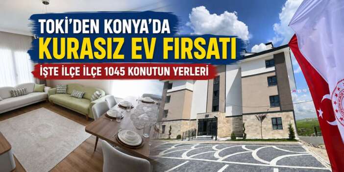 TOKİ’nin Konya’da kurasız satacağı 1045 konutun ilçe ilçe yerleri belli oldu