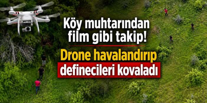 Muhtar drone kaldırdı, definecileri böyle görüntüledi