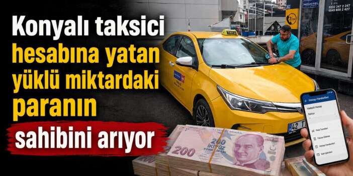 Konya’da taksicinin hesabına yanlışlıkla servet yattı! Sonrası daha ilginç