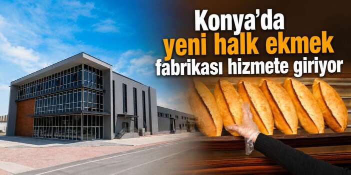Konya’da ekmeğin fiyatını ucuzlatacak yeni fabrika açılıyor