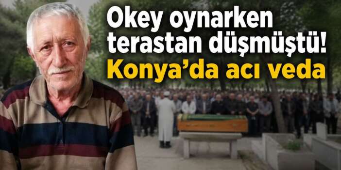 Konya’da okey oynarken terastan düşen Hacı İbrahim Odabaş toprağa verildi