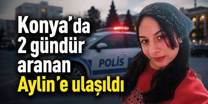 Konya polisi kayıp olarak aranan 14 yaşındaki Aylin’i buldu