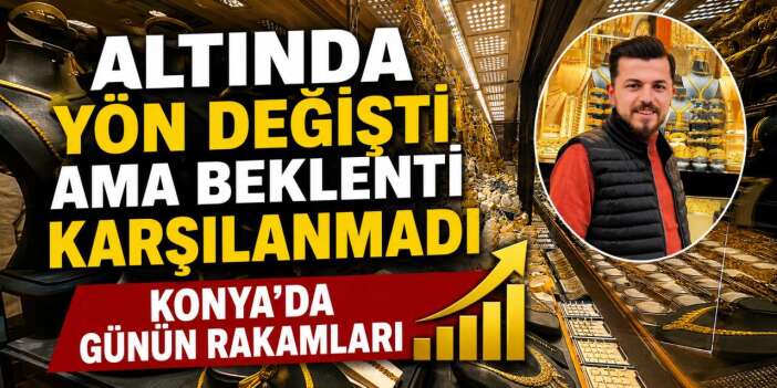 Altındaki değişim yatırımcıyı sevindirmedi! İşte Konya’daki son rakamlar