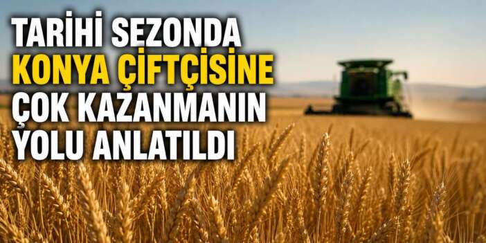 Konya çiftçisi bu yıl ürünü ne yapmalı? Uzmanı çok kazanmak için yol gösterdi