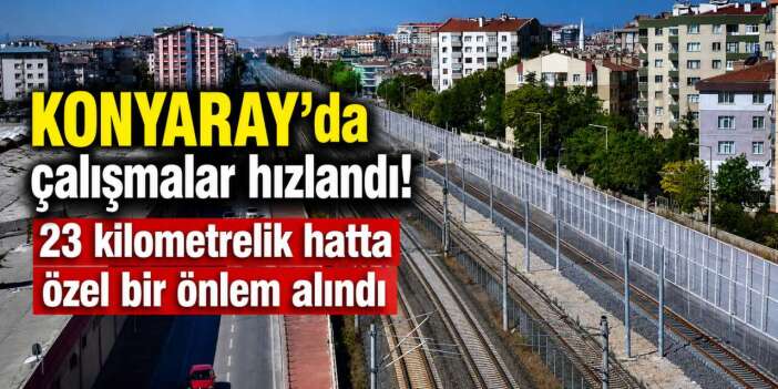 2027’de çalışmaya başlayacak KONYARAY, sessiz ilerleyecek