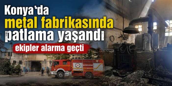 Konya Organize Sanayi'de patlama! Metal fabrikasında yaşandı