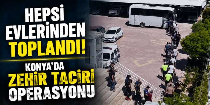 Konya’da yeni operasyon! Narkotik polisi 25 kişiyi tek tek evlerinden aldı