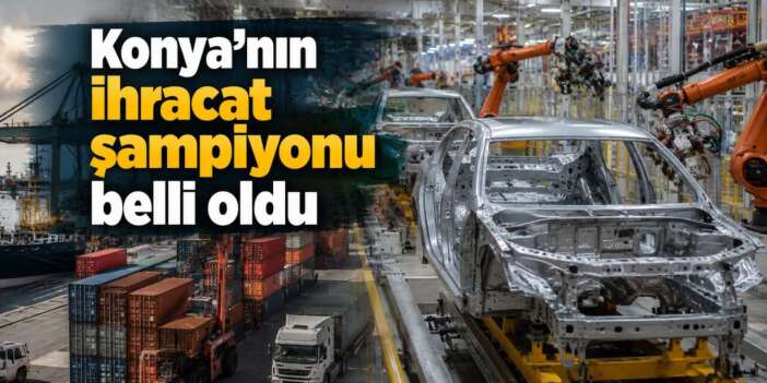 Konya ihracat rekoru kırdı! Zirveyi bir sektör kaptı