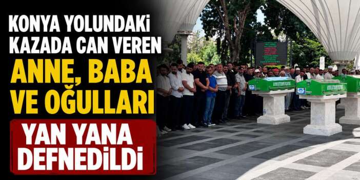 Düğün dönüşü Konya yolunda ölen 3 kişiye memleketlerinde acı veda