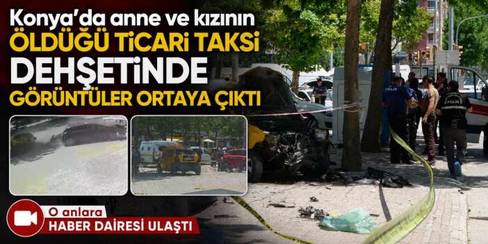 Konya'da Dilek ve kızı Ecrin Öz’ün can verdiği kaza anının görüntüleri ortaya çıktı