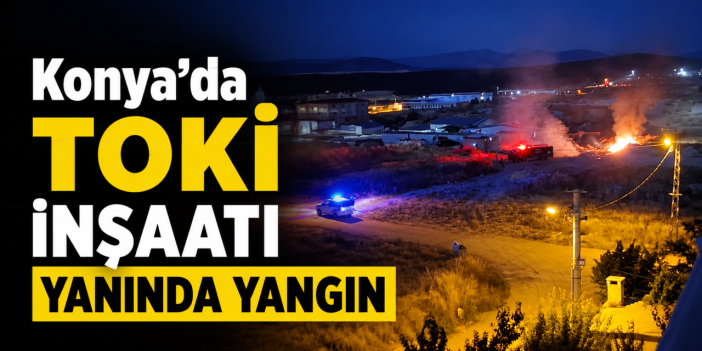 Konya’da korkutan yangın! Alevler TOKİ inşaatına yaklaştı